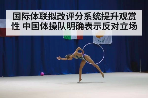 国际体联拟改评分系统提升观赏性 中国体操队明确表示反对立场