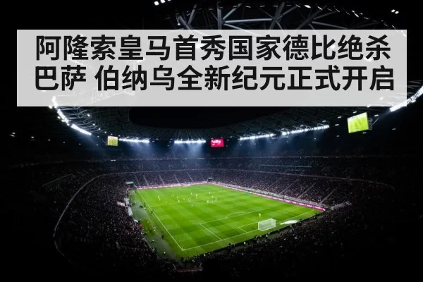 阿隆索皇马首秀国家德比绝杀巴萨 伯纳乌全新纪元正式开启