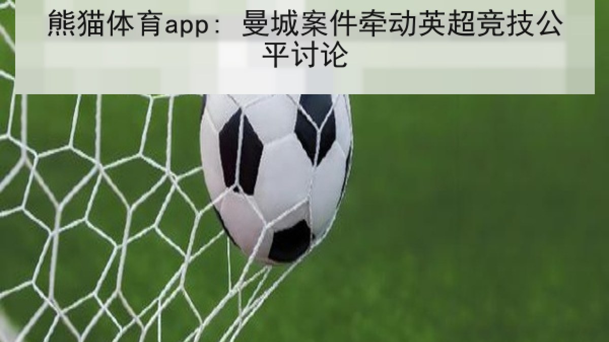 熊猫体育app: 曼城案件牵动英超竞技公平讨论 熊猫体育app: 曼城案件牵动英超竞技公平讨论
